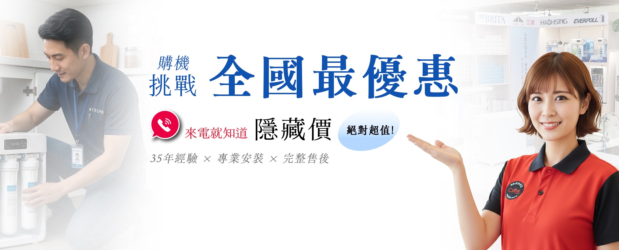 淨水專家門市優惠活動：全國最優惠購機價，35年經驗專業安裝與完整售後，提供BRITA、國際牌、豪星、EVERPOLL等淨水器品牌